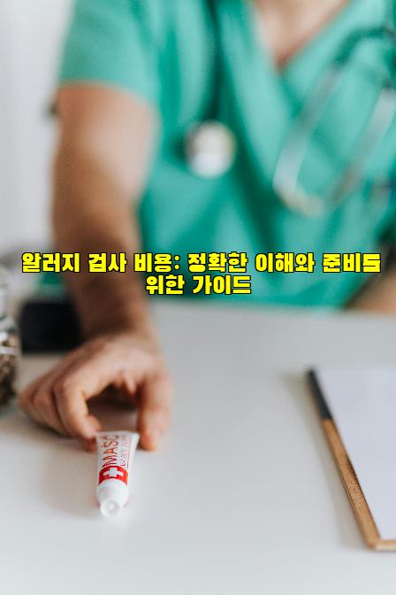 알러지 검사 비용: 정확한 이해와 준비를 위한 가이드
