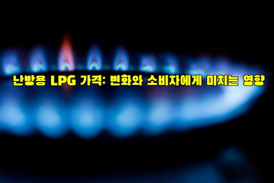 난방용 LPG 가격: 변화와 소비자에게 미치는 영향