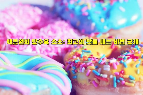 백종원의 탕수육 소스: 최고의 맛을 내는 비법 공개